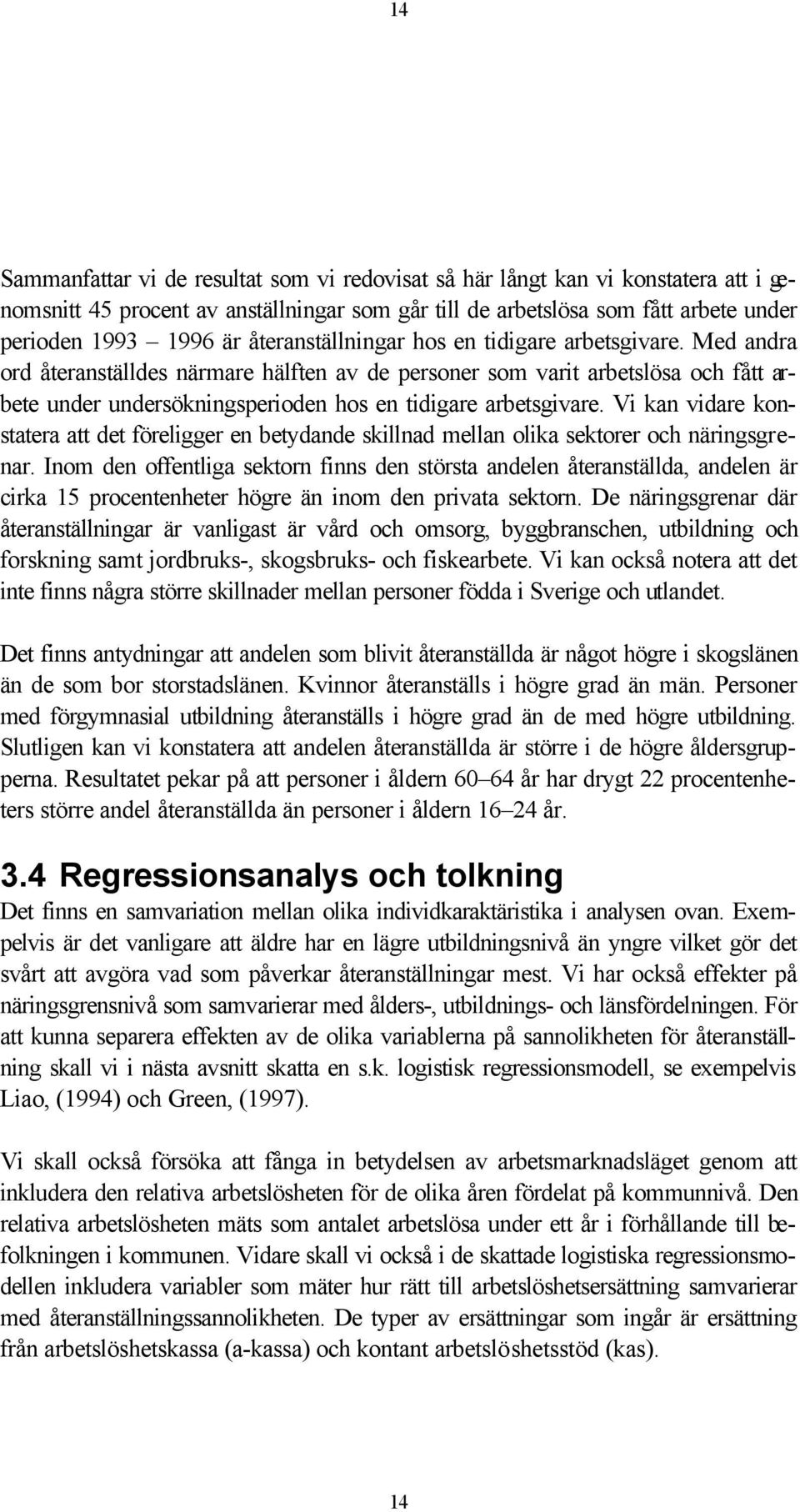 Med andra ord återanställdes närmare hälften av de personer som varit arbetslösa och fått arbete under undersökningsperioden hos en tidigare arbetsgivare.