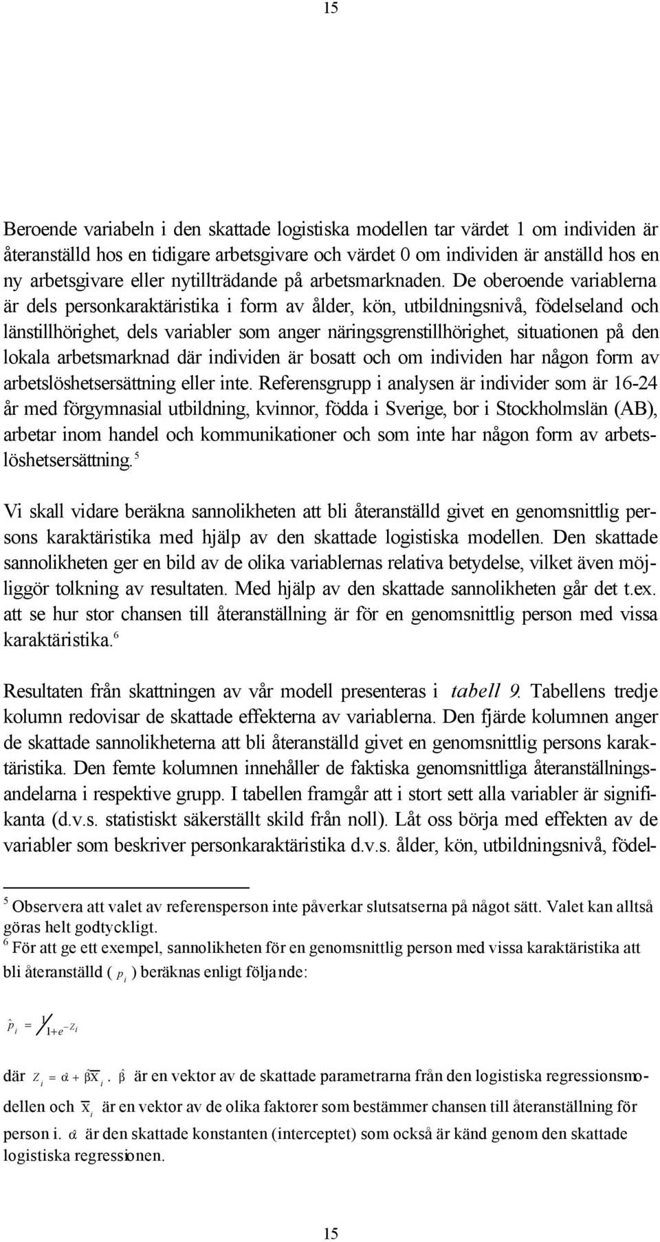 De oberoende variablerna är dels personkaraktäristika i form av ålder, kön, utbildningsnivå, födelseland och länstillhörighet, dels variabler som anger näringsgrenstillhörighet, situationen på den