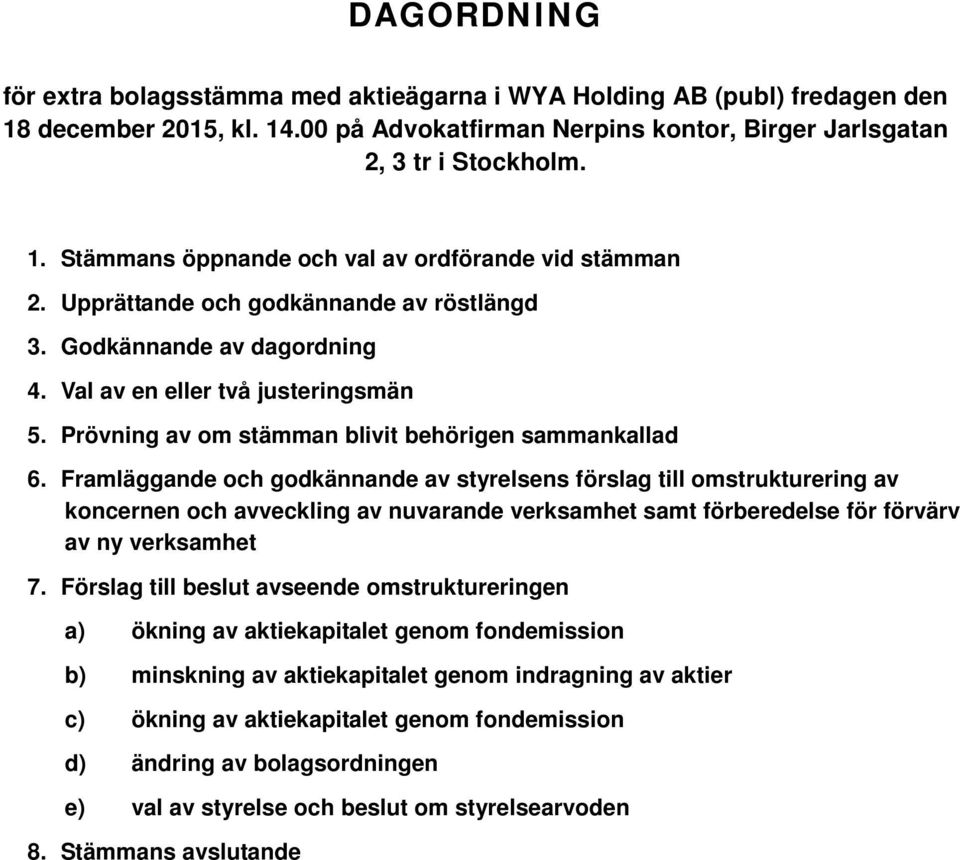 Framläggande och godkännande av styrelsens förslag till omstrukturering av koncernen och avveckling av nuvarande verksamhet samt förberedelse för förvärv av ny verksamhet 7.