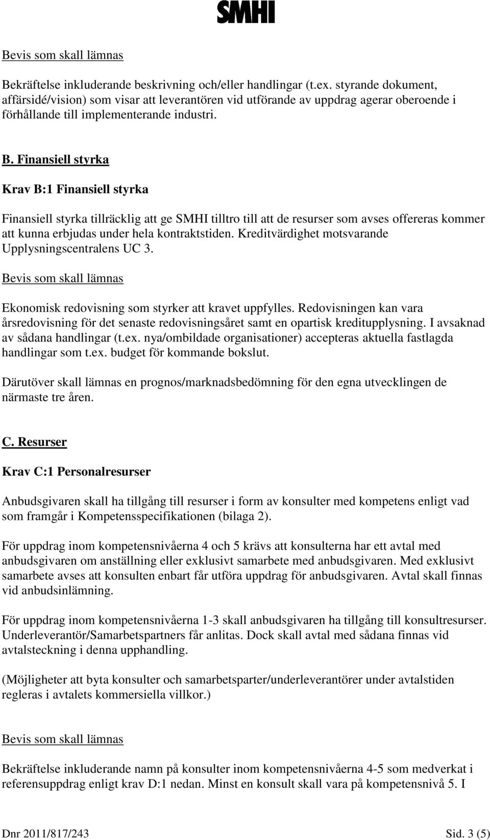 Finansiell styrka Krav B:1 Finansiell styrka Finansiell styrka tillräcklig att ge SMHI tilltro till att de resurser som avses offereras kommer att kunna erbjudas under hela kontraktstiden.