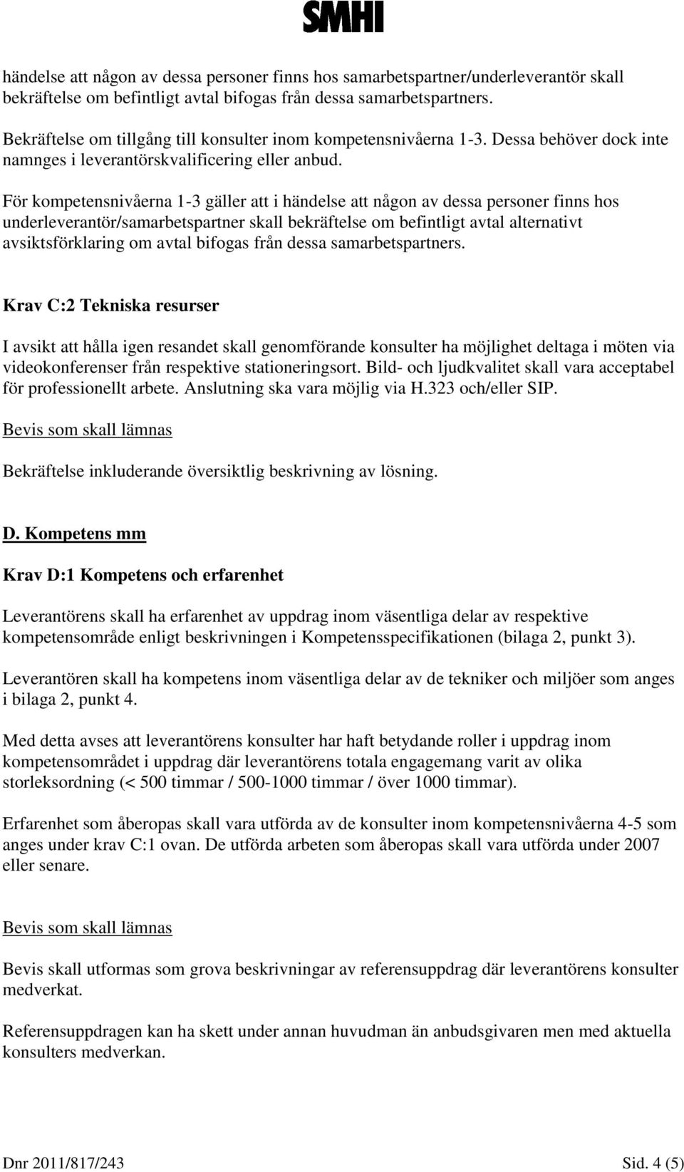 För kompetensnivåerna 1-3 gäller att i händelse att någon av dessa personer finns hos underleverantör/samarbetspartner skall bekräftelse om befintligt avtal alternativt avsiktsförklaring om avtal