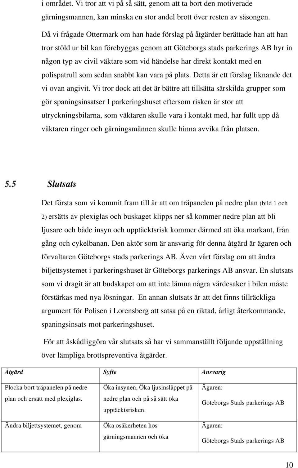 händelse har direkt kontakt med en polispatrull som sedan snabbt kan vara på plats. Detta är ett förslag liknande det vi ovan angivit.