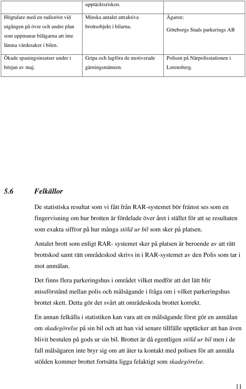 6 Felkällor De statistiska resultat som vi fått från RAR-systemet bör främst ses som en fingervisning om hur brotten är fördelade över året i stället för att se resultaten som exakta siffror på hur