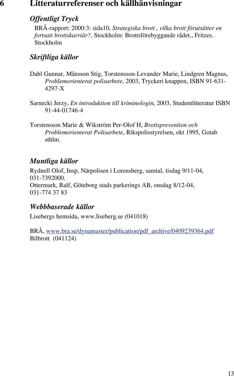 Stockholm Skriftliga källor Dahl Gunnar, Månsson Stig, Torstensson-Levander Marie, Lindgren Magnus, Problemorienterat polisarbete, 2003, Tryckeri knappen, ISBN 91-631- 4297-X Sarnecki Jerzy, En