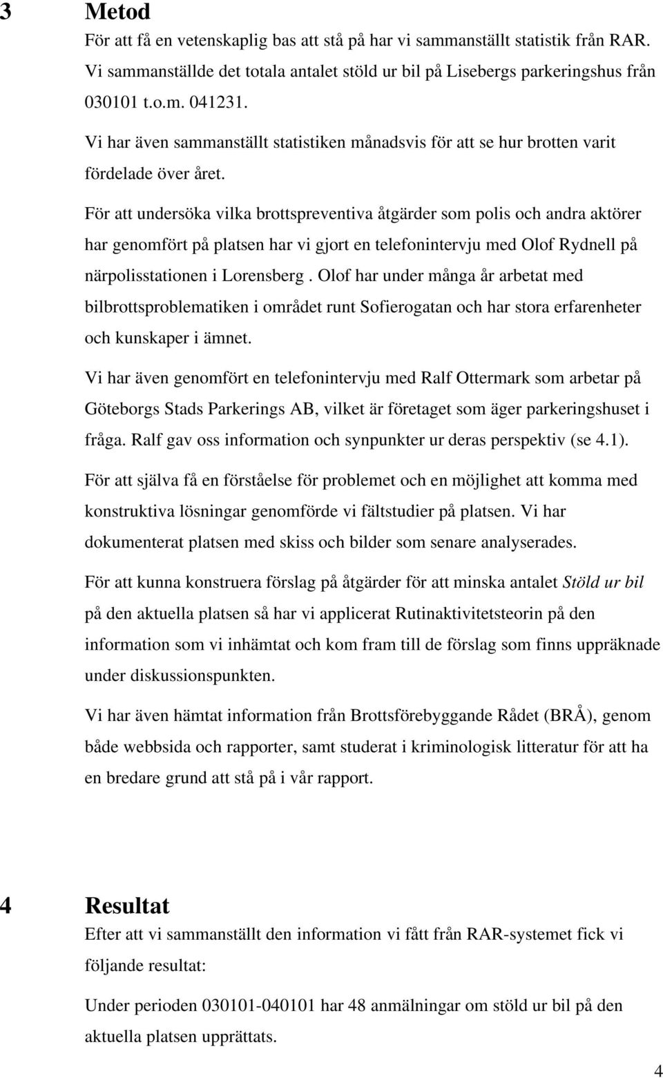 För att undersöka vilka brottspreventiva åtgärder som polis och andra aktörer har genomfört på platsen har vi gjort en telefonintervju med Olof Rydnell på närpolisstationen i Lorensberg.