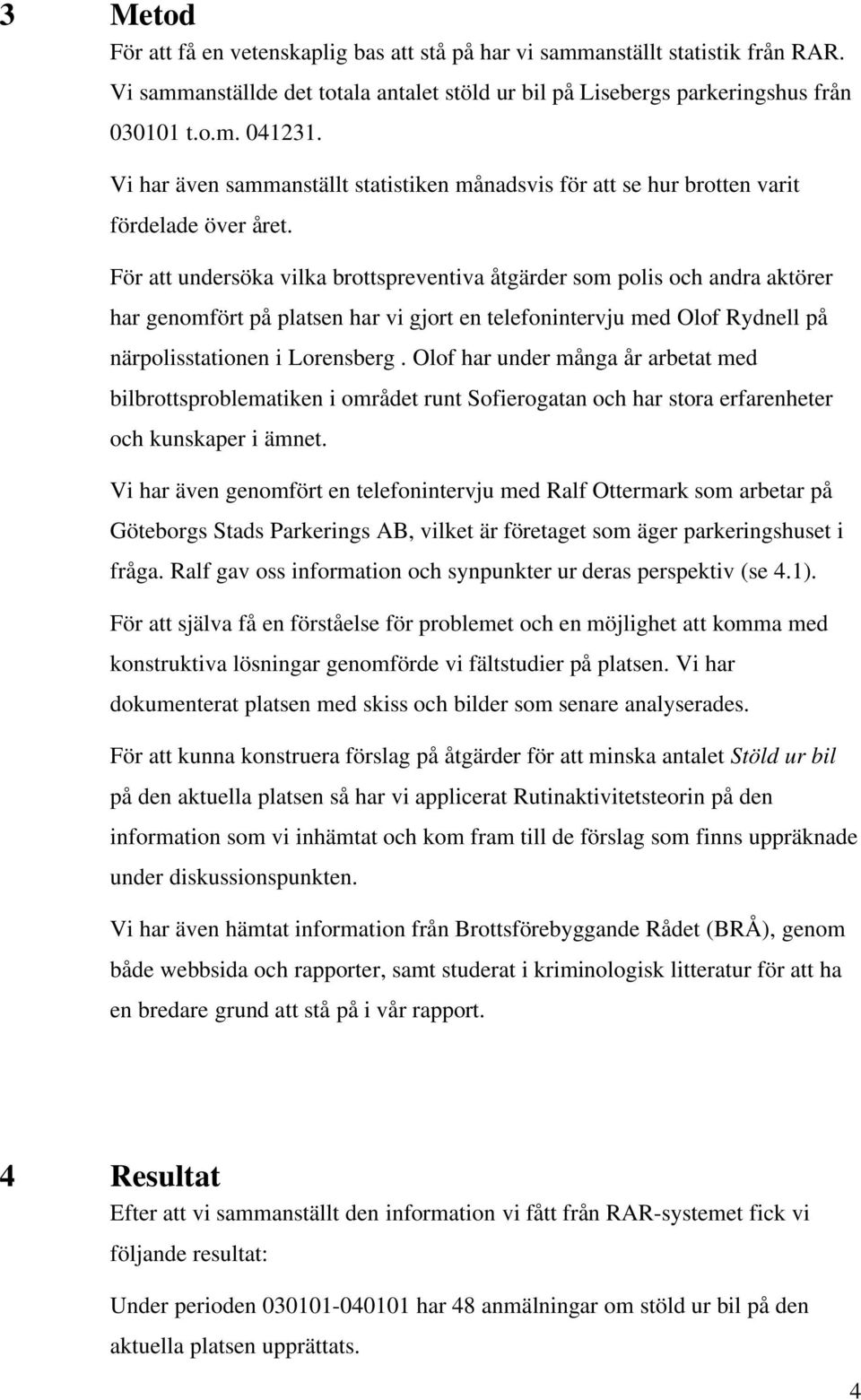 För att undersöka vilka brottspreventiva åtgärder som polis och andra aktörer har genomfört på platsen har vi gjort en telefonintervju med Olof Rydnell på närpolisstationen i Lorensberg.