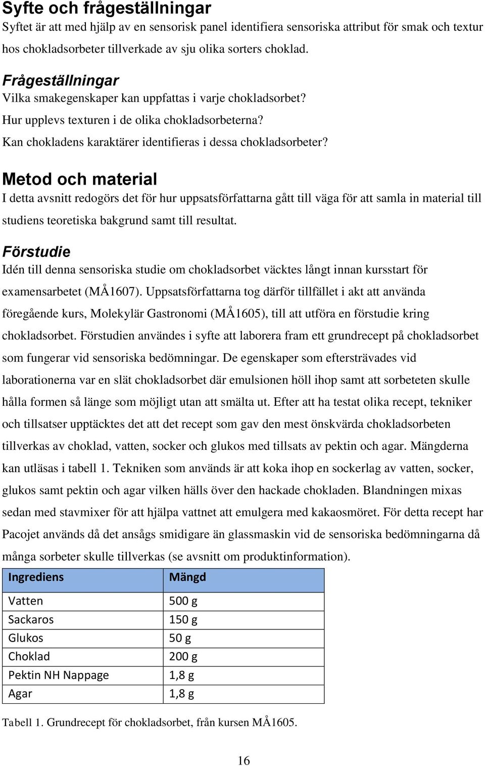 Metod och material I detta avsnitt redogörs det för hur uppsatsförfattarna gått till väga för att samla in material till studiens teoretiska bakgrund samt till resultat.