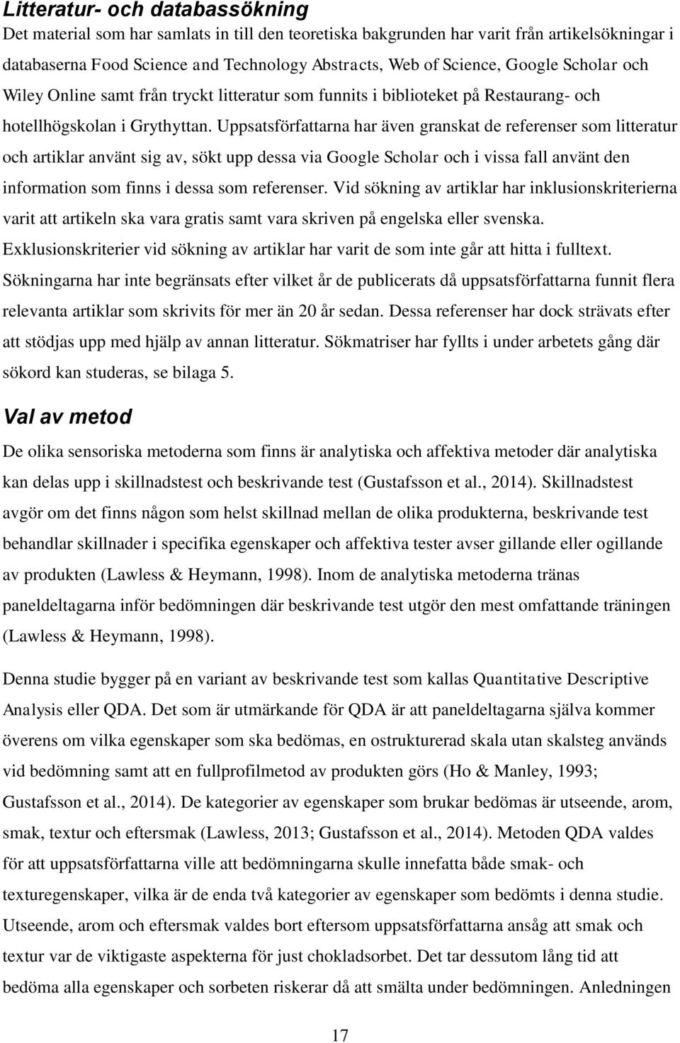Uppsatsförfattarna har även granskat de referenser som litteratur och artiklar använt sig av, sökt upp dessa via Google Scholar och i vissa fall använt den information som finns i dessa som
