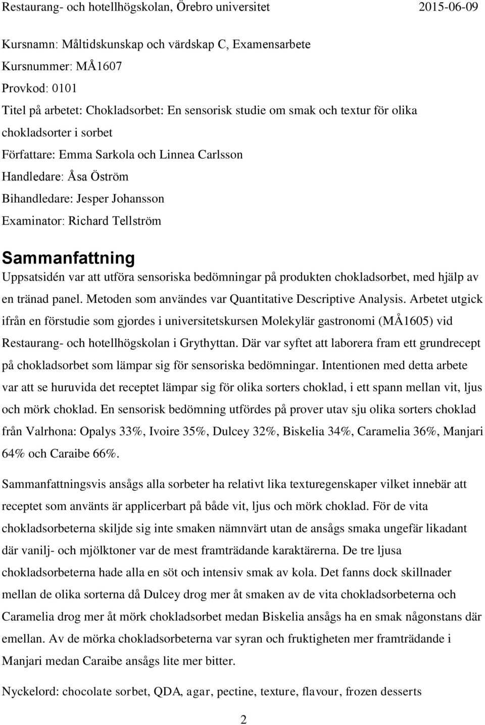 Uppsatsidén var att utföra sensoriska bedömningar på produkten chokladsorbet, med hjälp av en tränad panel. Metoden som användes var Quantitative Descriptive Analysis.