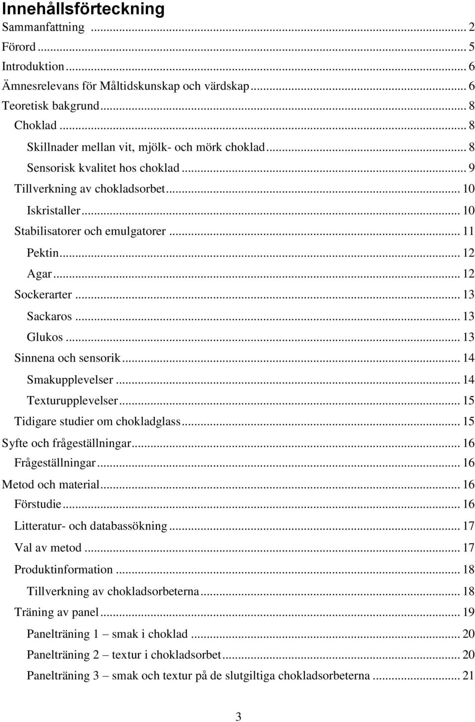 .. 12 Agar... 12 Sockerarter... 13 Sackaros... 13 Glukos... 13 Sinnena och sensorik... 14 Smakupplevelser... 14 Texturupplevelser... 15 Tidigare studier om chokladglass... 15 Syfte och frågeställningar.