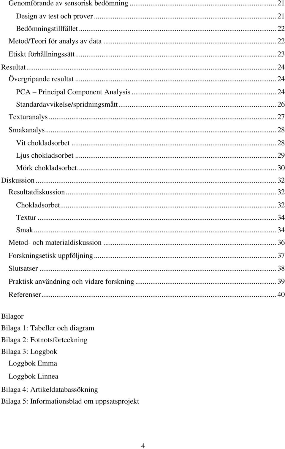 .. 29 Mörk chokladsorbet... 30 Diskussion... 32 Resultatdiskussion... 32 Chokladsorbet... 32 Textur... 34 Smak... 34 Metod- och materialdiskussion... 36 Forskningsetisk uppföljning... 37 Slutsatser.
