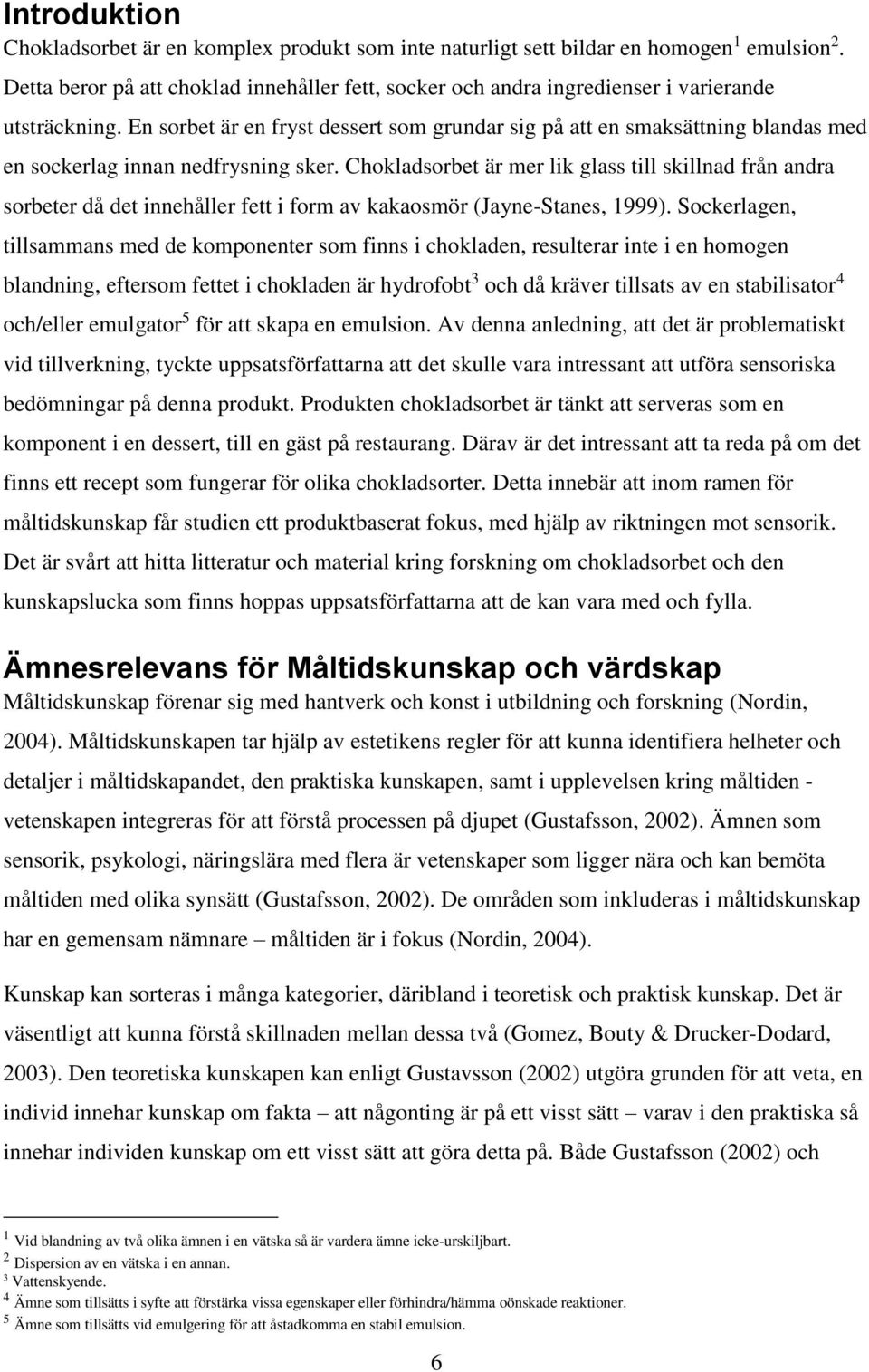 En sorbet är en fryst dessert som grundar sig på att en smaksättning blandas med en sockerlag innan nedfrysning sker.