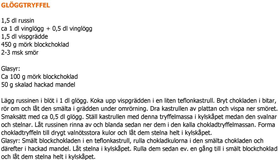 Smaksätt med ca 0,5 dl glögg. Ställ kastrullen med denna tryffelmassa i kylskåpet medan den svalnar och stelnar. Låt russinen rinna av och blanda sedan ner dem i den kalla chokladtryffelmassan.