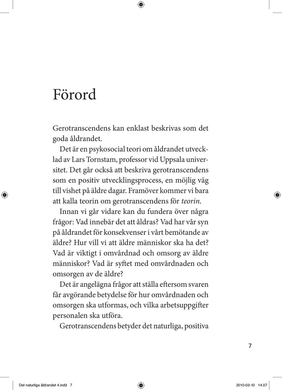 Innan vi går vidare kan du fundera över några frågor: Vad innebär det att åldras? Vad har vår syn på åldrandet för konsekvenser i vårt bemötande av äldre? Hur vill vi att äldre människor ska ha det?