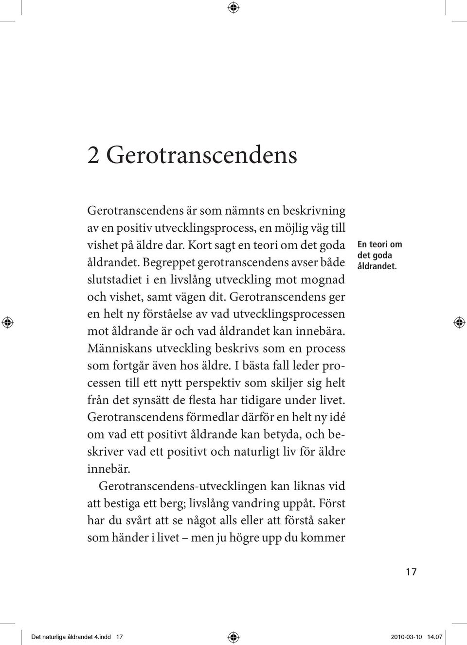 Gerotranscendens ger en helt ny förståelse av vad utvecklingsprocessen mot åldrande är och vad åldrandet kan innebära. Människans utveckling beskrivs som en process som fortgår även hos äldre.