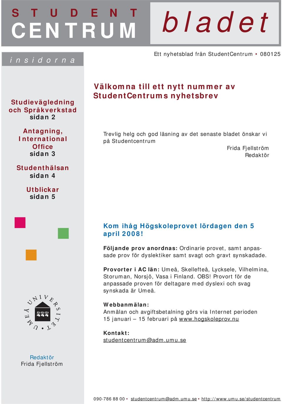 lördagen den 5 april 2008! Följande prov anordnas: Ordinarie provet, samt anpassade prov för dyslektiker samt svagt och gravt synskadade.