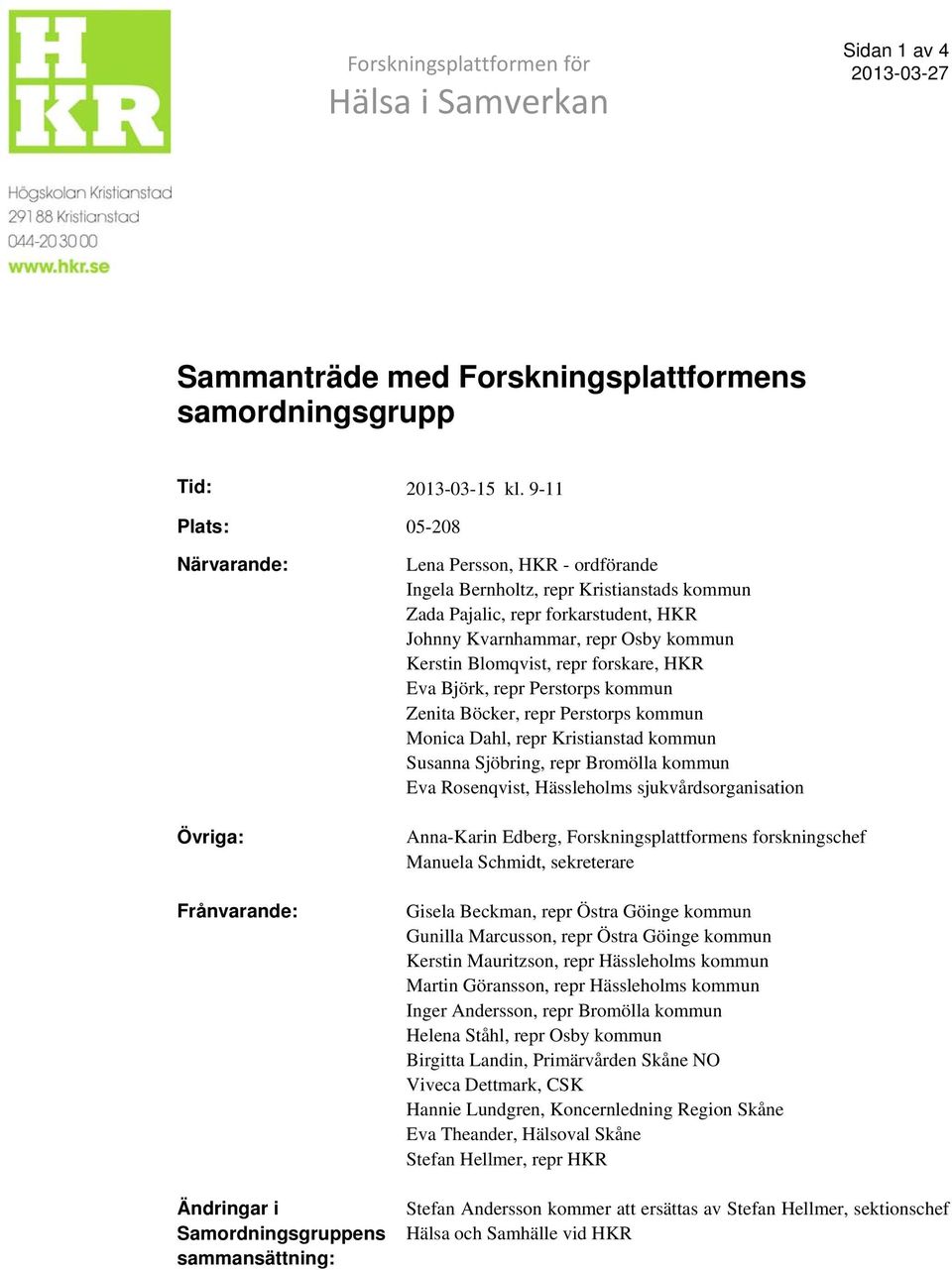 forkarstudent, HKR Johnny Kvarnhammar, repr Osby kommun Kerstin Blomqvist, repr forskare, HKR Eva Björk, repr Perstorps kommun Zenita Böcker, repr Perstorps kommun Monica Dahl, repr Kristianstad