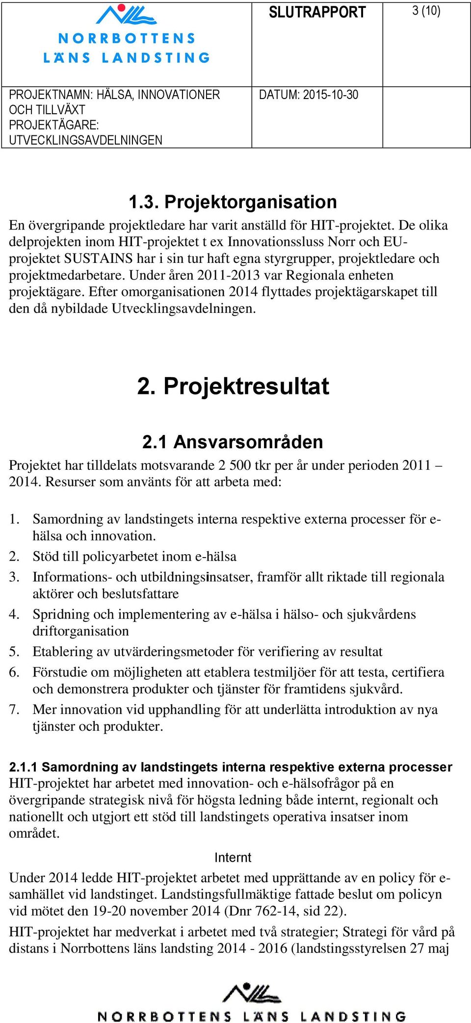 Under åren 2011-2013 var Regionala enheten projektägare. Efter omorganisationen 2014 flyttades projektägarskapet till den då nybildade Utvecklingsavdelningen. 2. Projektresultat 2.