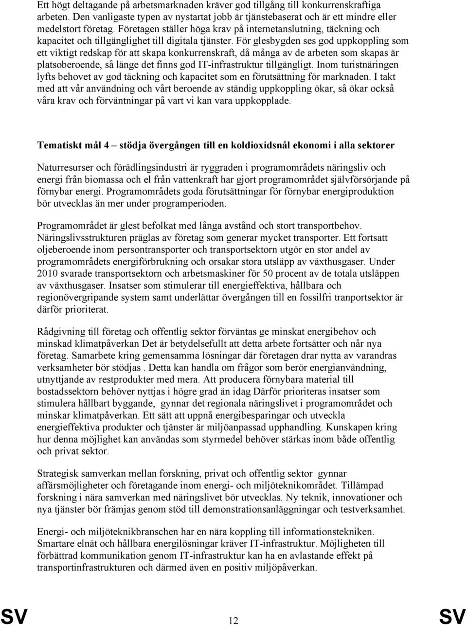 För glesbygden ses god uppkoppling som ett viktigt redskap för att skapa konkurrenskraft, då många av de arbeten som skapas är platsoberoende, så länge det finns god IT-infrastruktur tillgängligt.
