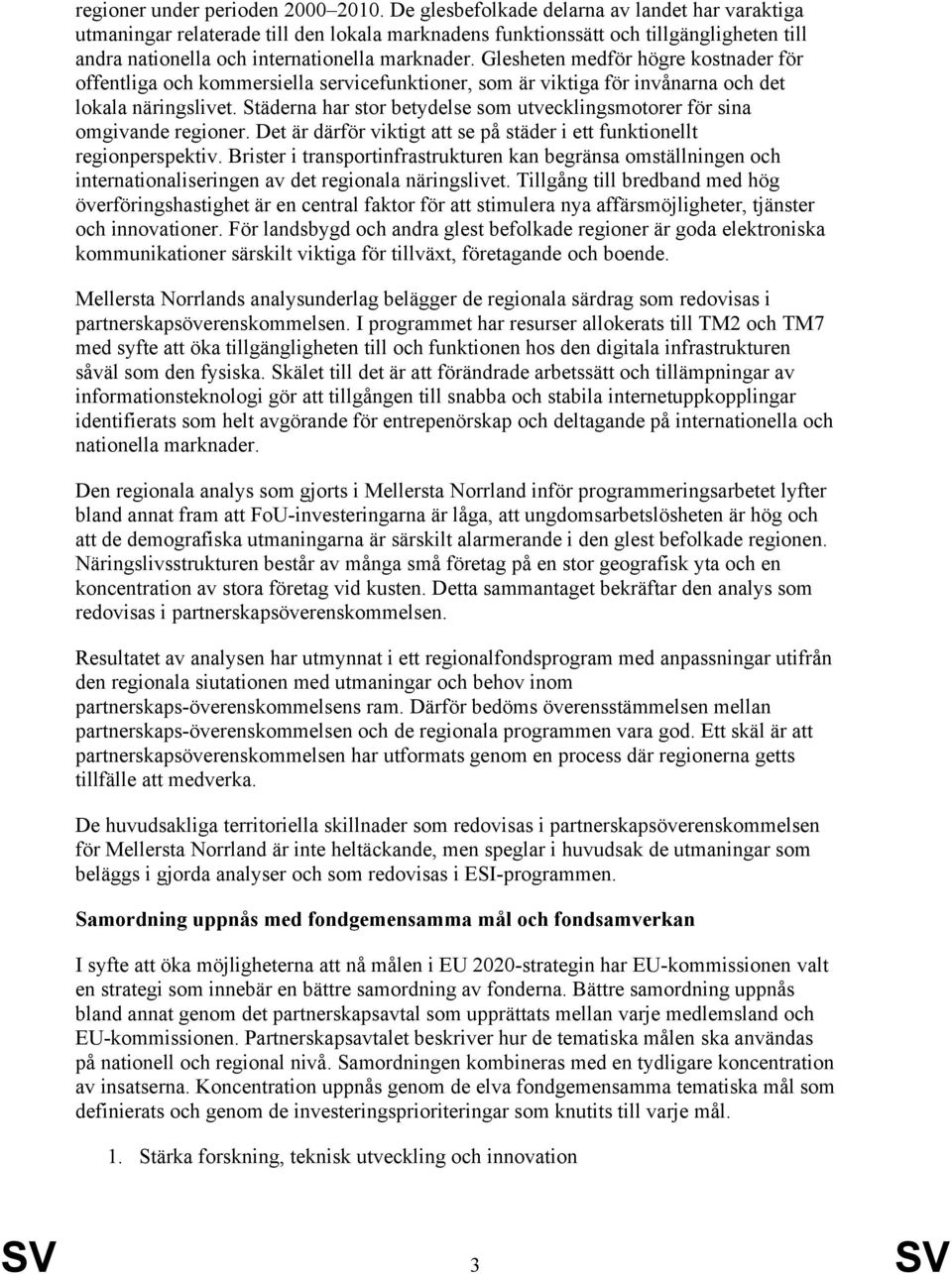 Glesheten medför högre kostnader för offentliga och kommersiella servicefunktioner, som är viktiga för invånarna och det lokala näringslivet.