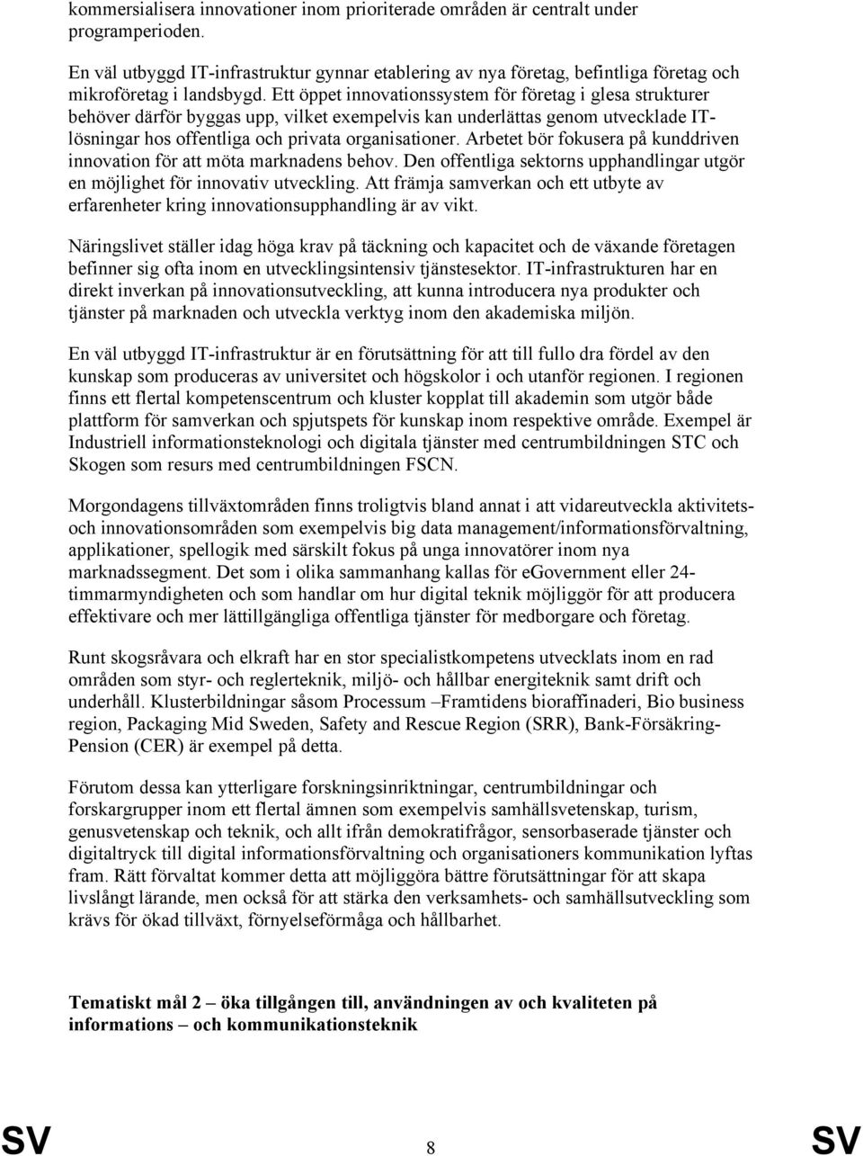 Ett öppet innovationssystem för företag i glesa strukturer behöver därför byggas upp, vilket exempelvis kan underlättas genom utvecklade ITlösningar hos offentliga och privata organisationer.