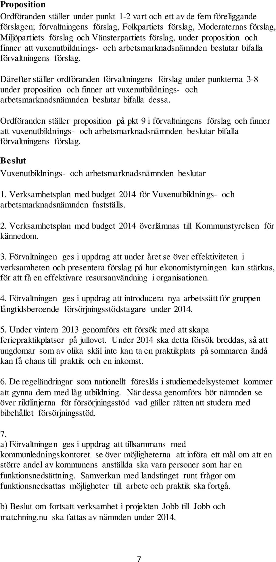 Därefter ställer ordföranden förvaltningens förslag under punkterna 3-8 under proposition och finner att vuxenutbildnings- och arbetsmarknadsnämnden beslutar bifalla dessa.