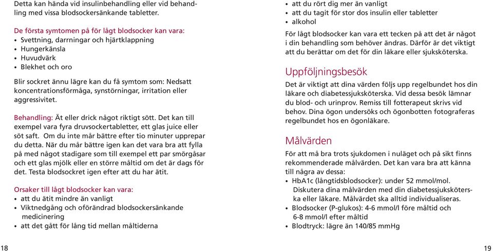 koncentrationsförmåga, synstörningar, irritation eller aggressivitet. Behandling: Ät eller drick något riktigt sött. Det kan till exempel vara fyra druvsockertabletter, ett glas juice eller söt saft.