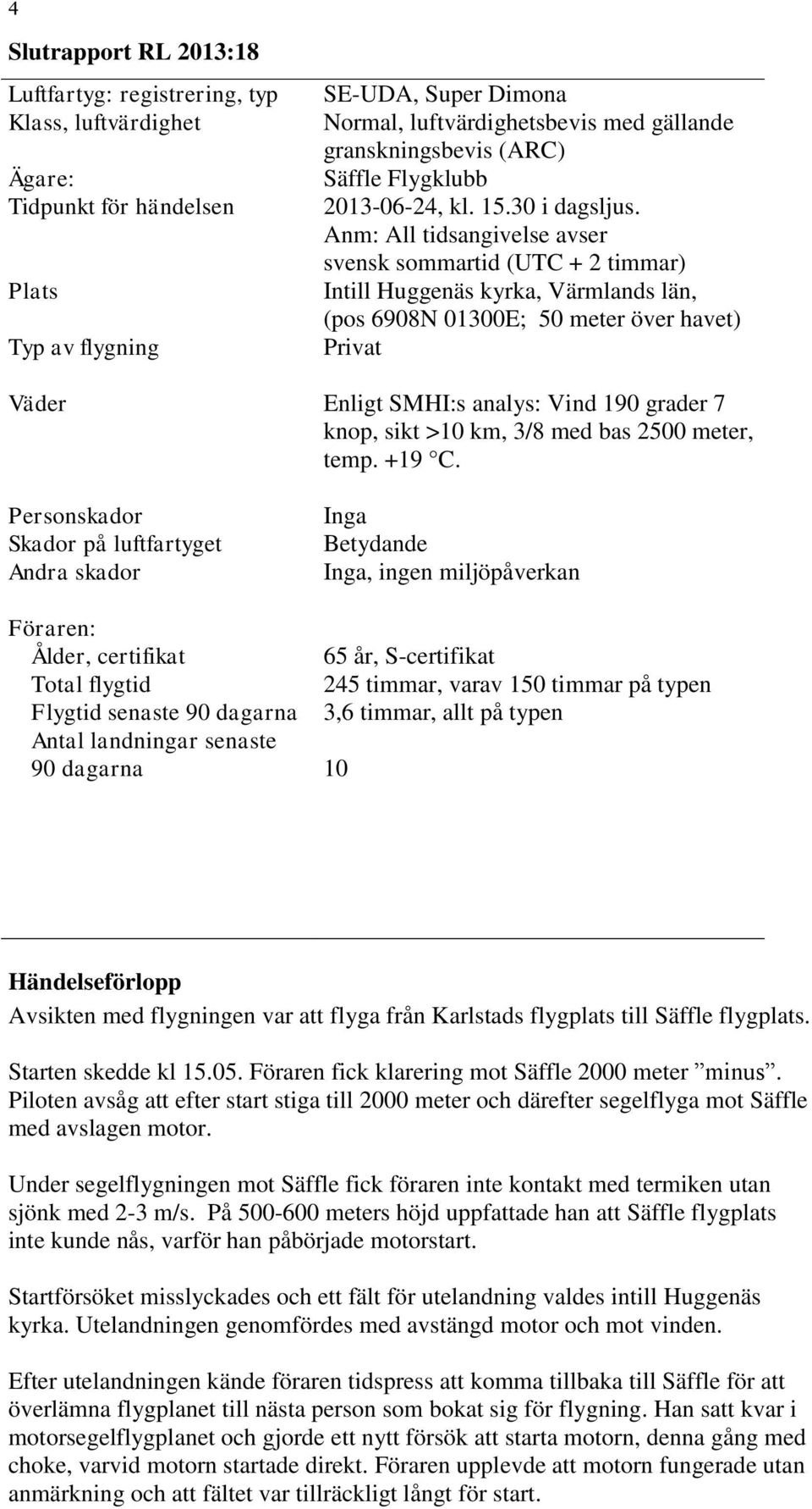 Anm: All tidsangivelse avser svensk sommartid (UTC + 2 timmar) Intill Huggenäs kyrka, Värmlands län, (pos 6908N 01300E; 50 meter över havet) Privat Väder Enligt SMHI:s analys: Vind 190 grader 7 knop,