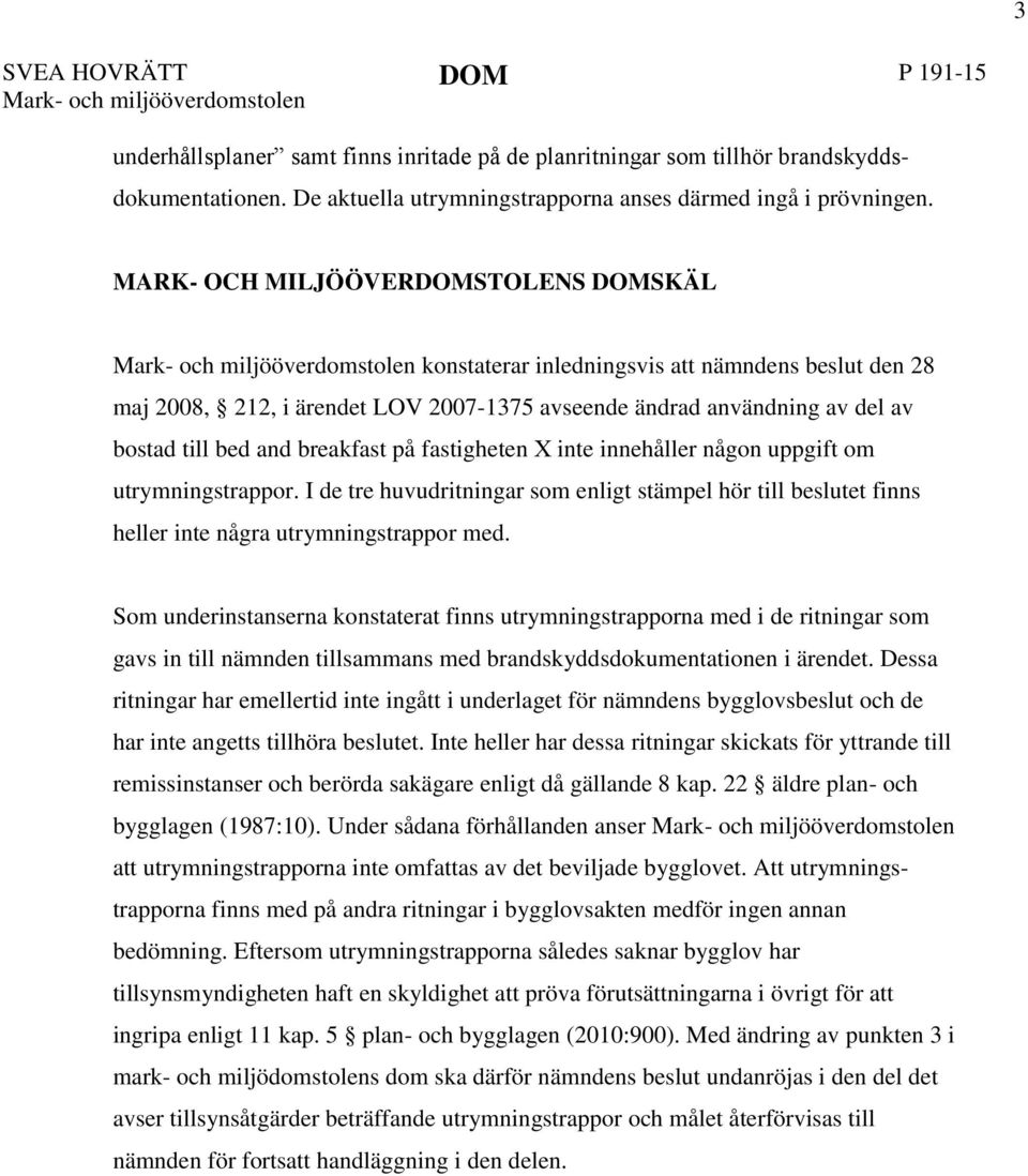 MARK- OCH MILJÖÖVERDOMSTOLENS DOMSKÄL Mark- och miljööverdomstolen konstaterar inledningsvis att nämndens beslut den 28 maj 2008, 212, i ärendet LOV 2007-1375 avseende ändrad användning av del av