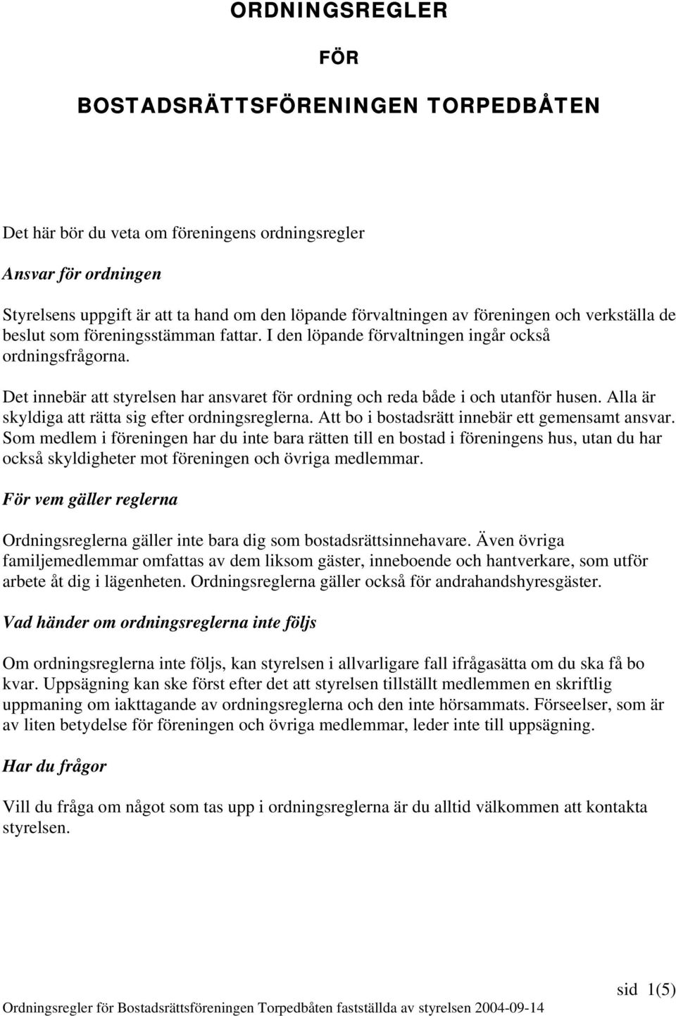 Det innebär att styrelsen har ansvaret för ordning och reda både i och utanför husen. Alla är skyldiga att rätta sig efter ordningsreglerna. Att bo i bostadsrätt innebär ett gemensamt ansvar.