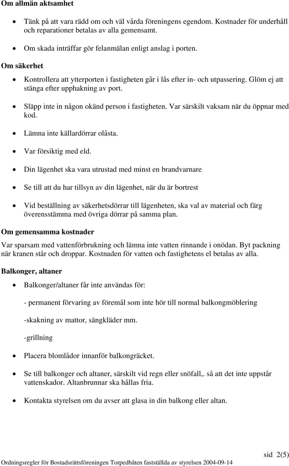 Släpp inte in någon okänd person i fastigheten. Var särskilt vaksam när du öppnar med kod. Lämna inte källardörrar olåsta. Var försiktig med eld.