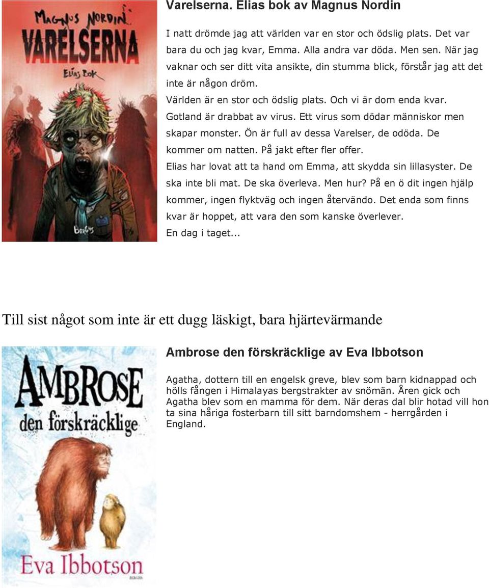 Ett virus som dödar människor men skapar monster. Ön är full av dessa Varelser, de odöda. De kommer om natten. På jakt efter fler offer.