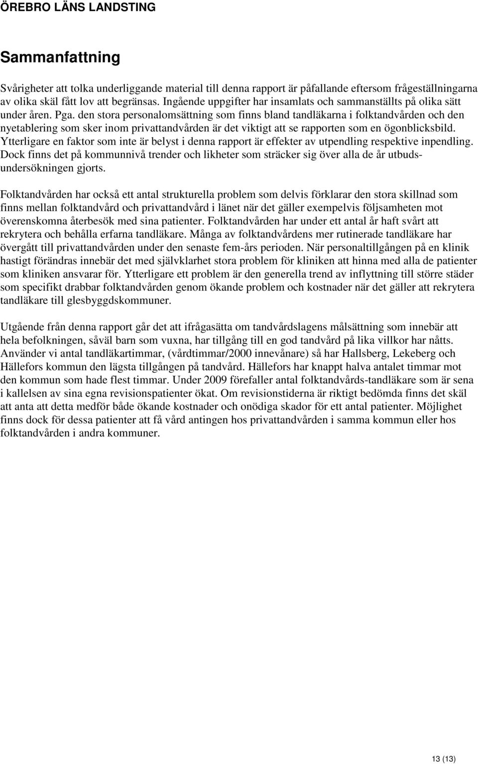 den stora personalomsättning som finns bland tandläkarna i folktandvården och den nyetablering som sker inom privattandvården är det viktigt att se rapporten som en ögonblicksbild.