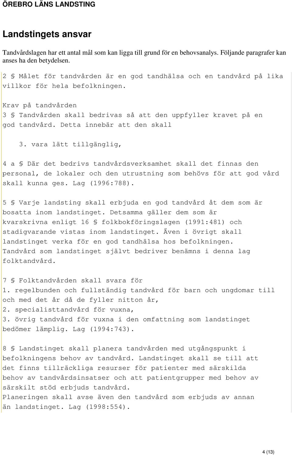 Detta innebär att den skall 3. vara lätt tillgänglig, 4 a Där det bedrivs tandvårdsverksamhet skall det finnas den personal, de lokaler och den utrustning som behövs för att god vård skall kunna ges.