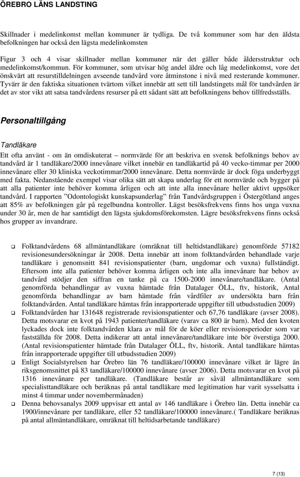 För kommuner, som utvisar hög andel äldre och låg medelinkomst, vore det önskvärt att resurstilldelningen avseende tandvård vore åtminstone i nivå med resterande kommuner.