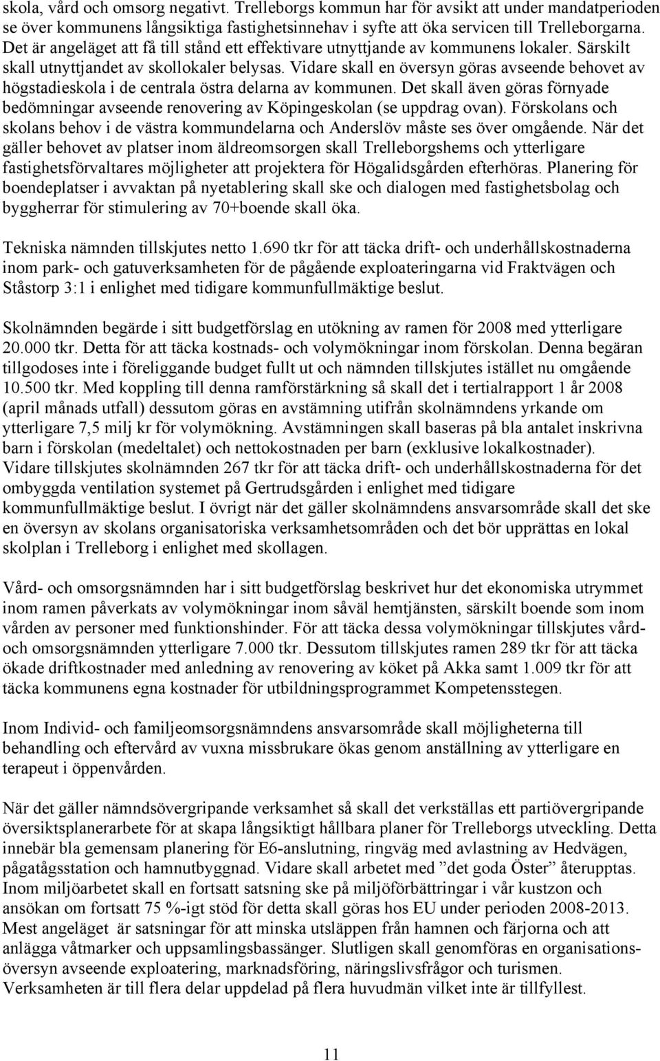 Vidare skall en översyn göras avseende behovet av högstadieskola i de centrala östra delarna av kommunen.