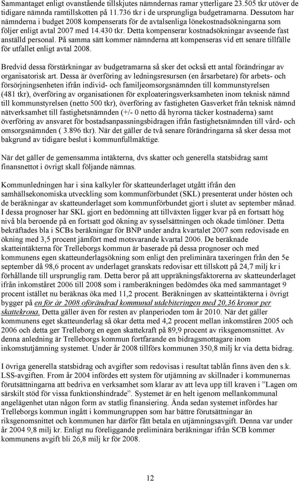 Detta kompenserar kostnadsökningar avseende fast anställd personal. På samma sätt kommer nämnderna att kompenseras vid ett senare tillfälle för utfallet enligt avtal 2008.