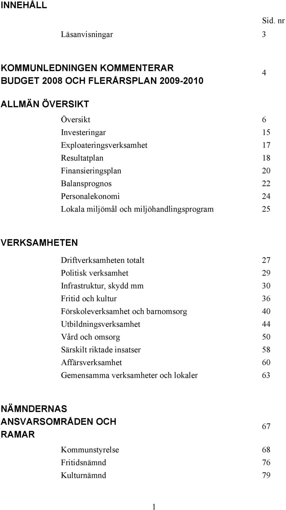 Resultatplan 18 Finansieringsplan 20 Balansprognos 22 Personalekonomi 24 Lokala miljömål och miljöhandlingsprogram 25 VERKSAMHETEN Driftverksamheten totalt 27