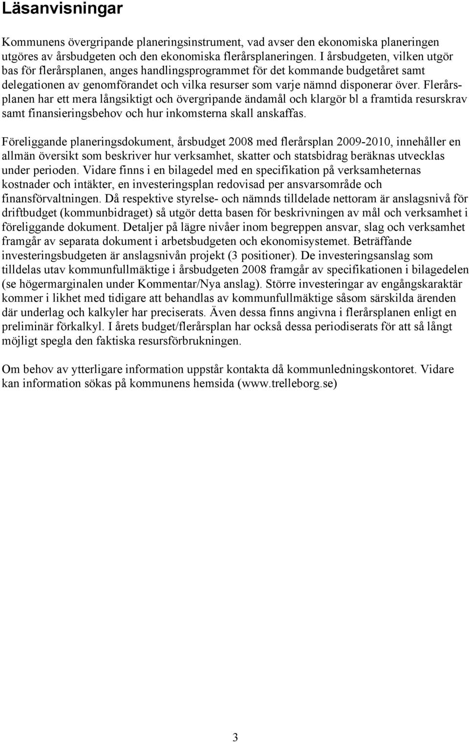Flerårsplanen har ett mera långsiktigt och övergripande ändamål och klargör bl a framtida resurskrav samt finansieringsbehov och hur inkomsterna skall anskaffas.