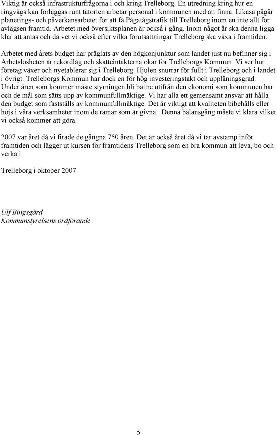 Inom något år ska denna ligga klar att antas och då vet vi också efter vilka förutsättningar Trelleborg ska växa i framtiden.