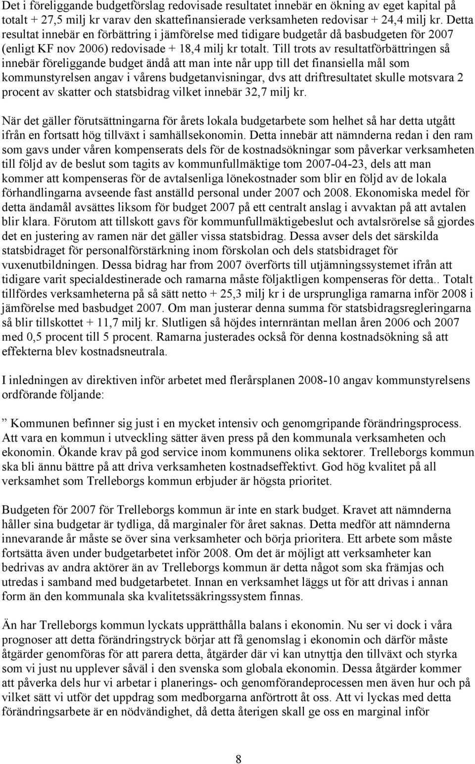 Till trots av resultatförbättringen så innebär föreliggande budget ändå att man inte når upp till det finansiella mål som kommunstyrelsen angav i vårens budgetanvisningar, dvs att driftresultatet