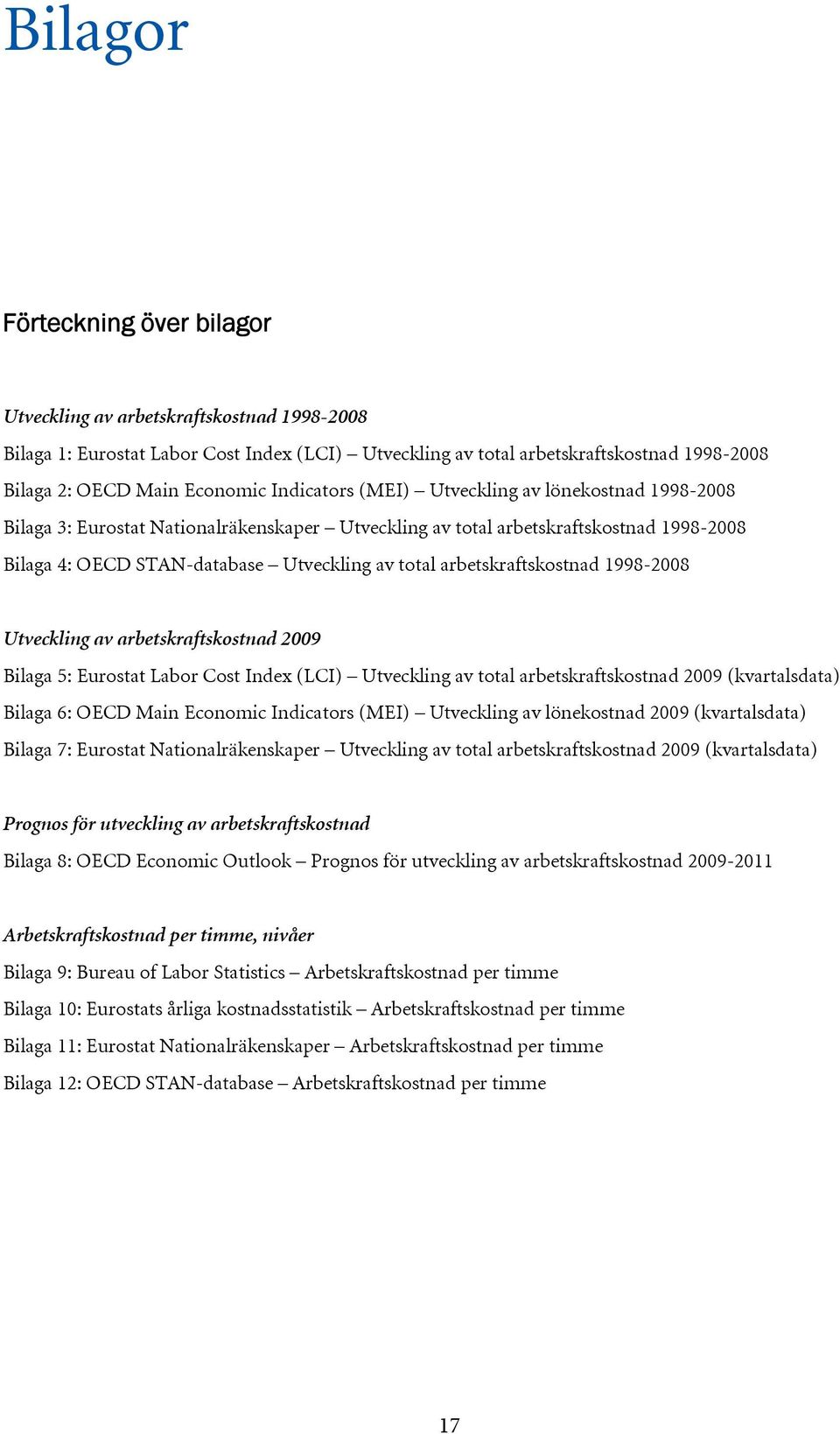 arbetskraftskostnad 1998-2008 Utveckling av arbetskraftskostnad 2009 Bilaga 5: Eurostat Labor Cost Index (LCI) Utveckling av total arbetskraftskostnad 2009 (kvartalsdata) Bilaga 6: OECD Main Economic