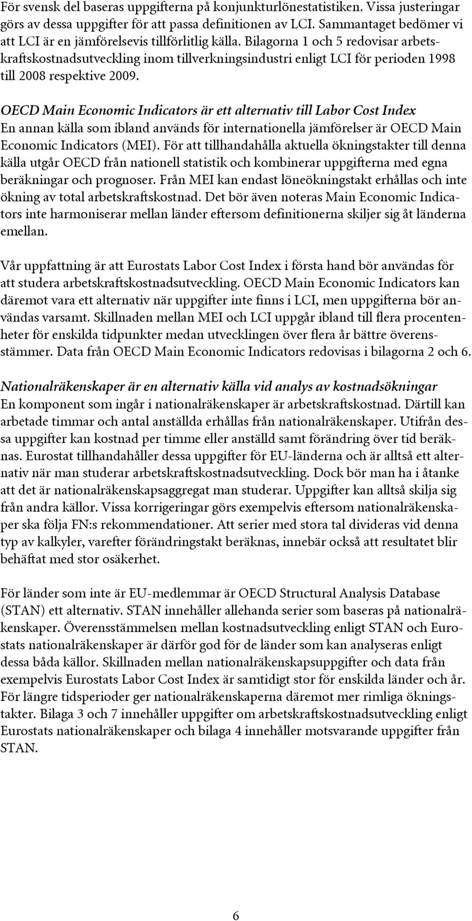 Bilagorna 1 och 5 redovisar arbetskraftskostnadsutveckling inom tillverkningsindustri enligt LCI för perioden 1998 till 2008 respektive 2009.