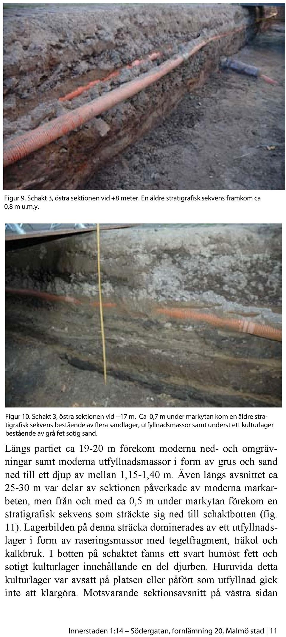 Längs partiet ca 19-20 m förekom moderna ned- och omgrävningar samt moderna utfyllnadsmassor i form av grus och sand ned till ett djup av mellan 1,15-1,40 m.