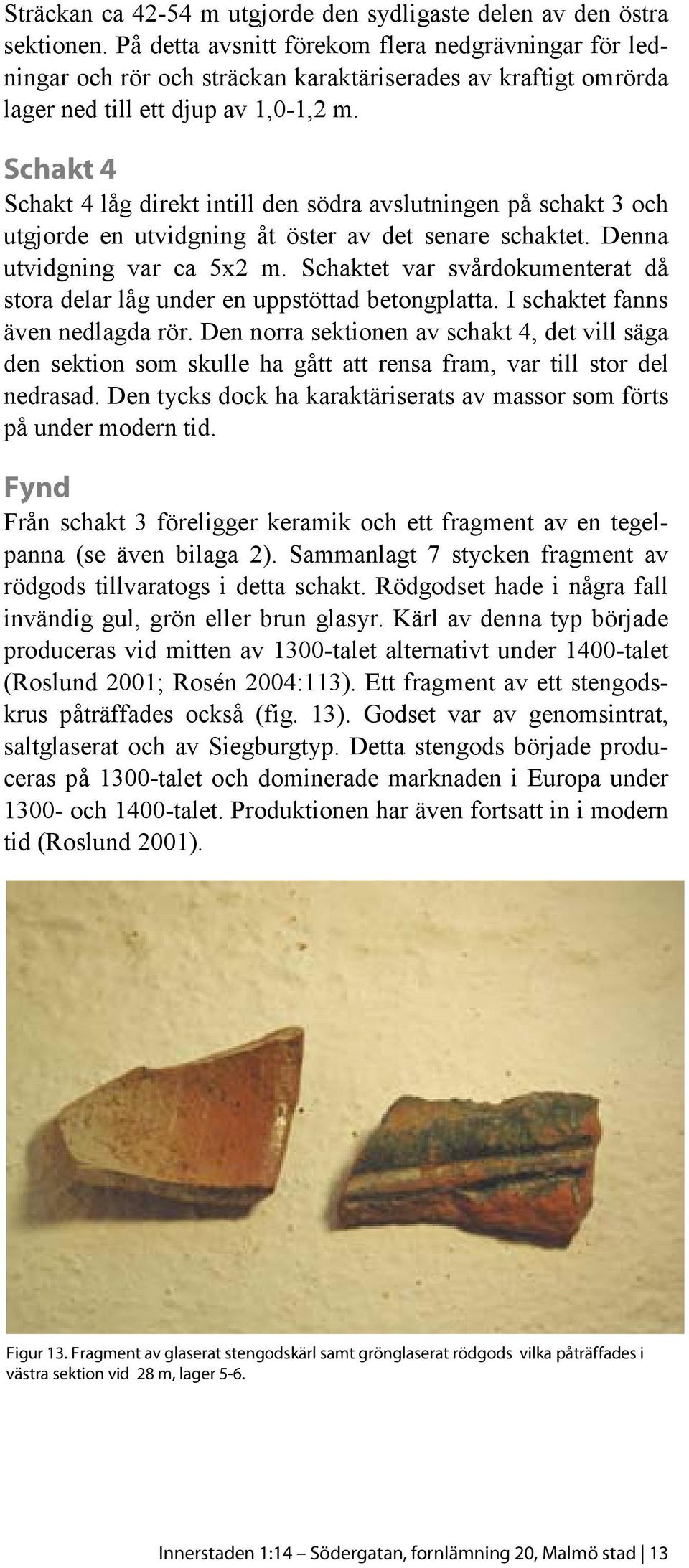 Schakt 4 Schakt 4 låg direkt intill den södra avslutningen på schakt 3 och utgjorde en utvidgning åt öster av det senare schaktet. Denna utvidgning var ca 5x2 m.