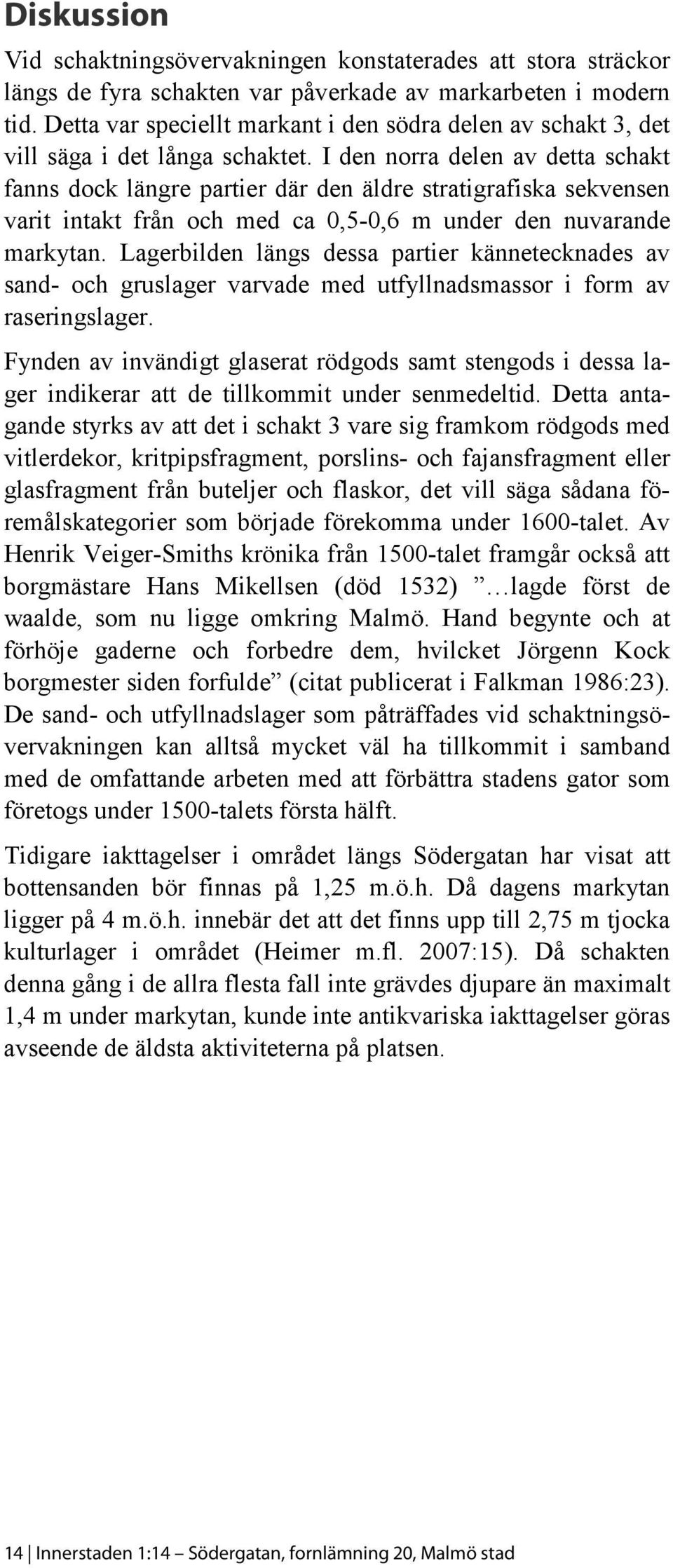 I den norra delen av detta schakt fanns dock längre partier där den äldre stratigrafiska sekvensen varit intakt från och med ca 0,5-0,6 m under den nuvarande markytan.