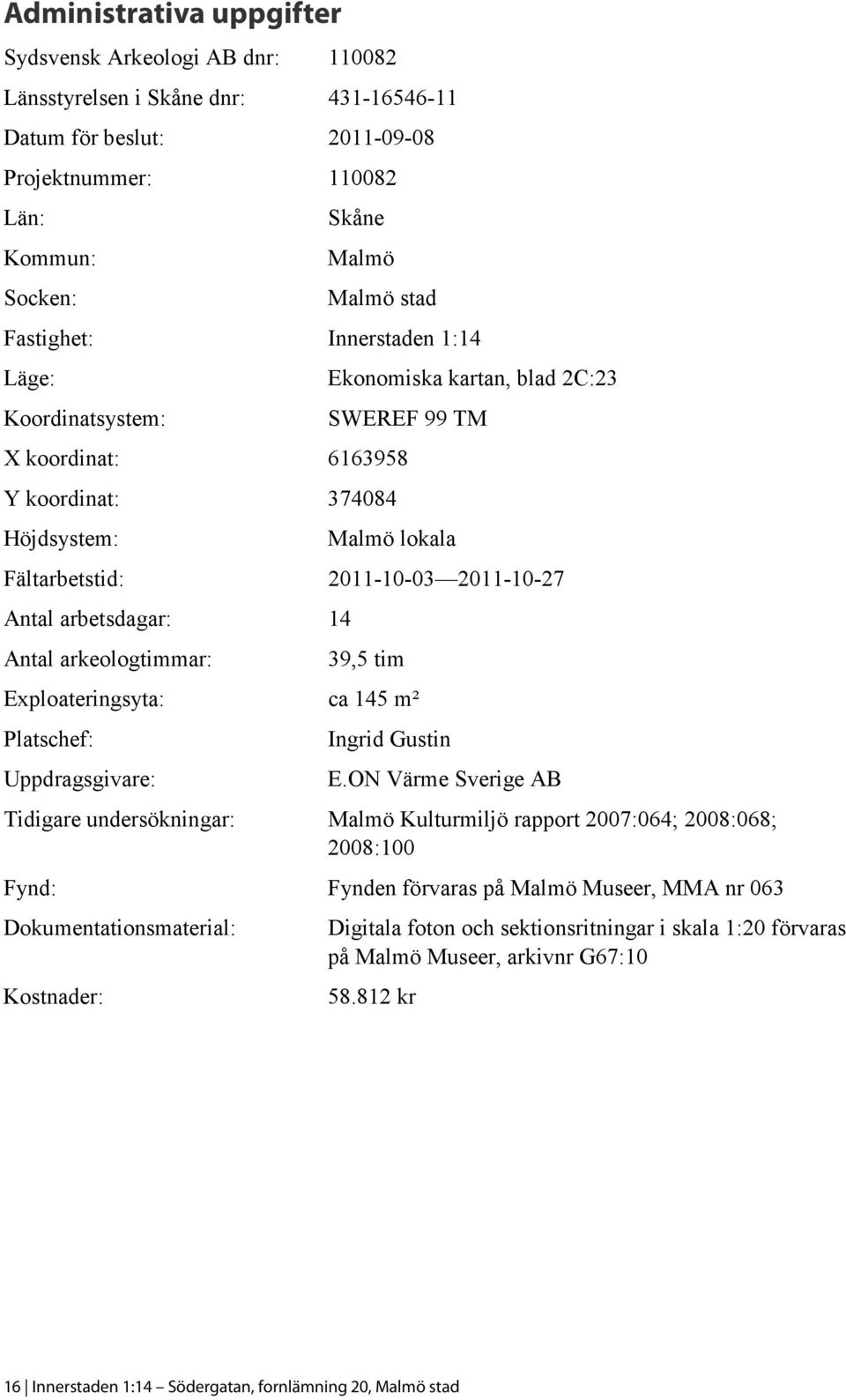 Antal arbetsdagar: 14 Antal arkeologtimmar: 39,5 tim Exploateringsyta: ca 145 m² Platschef: Uppdragsgivare: Ingrid Gustin E.