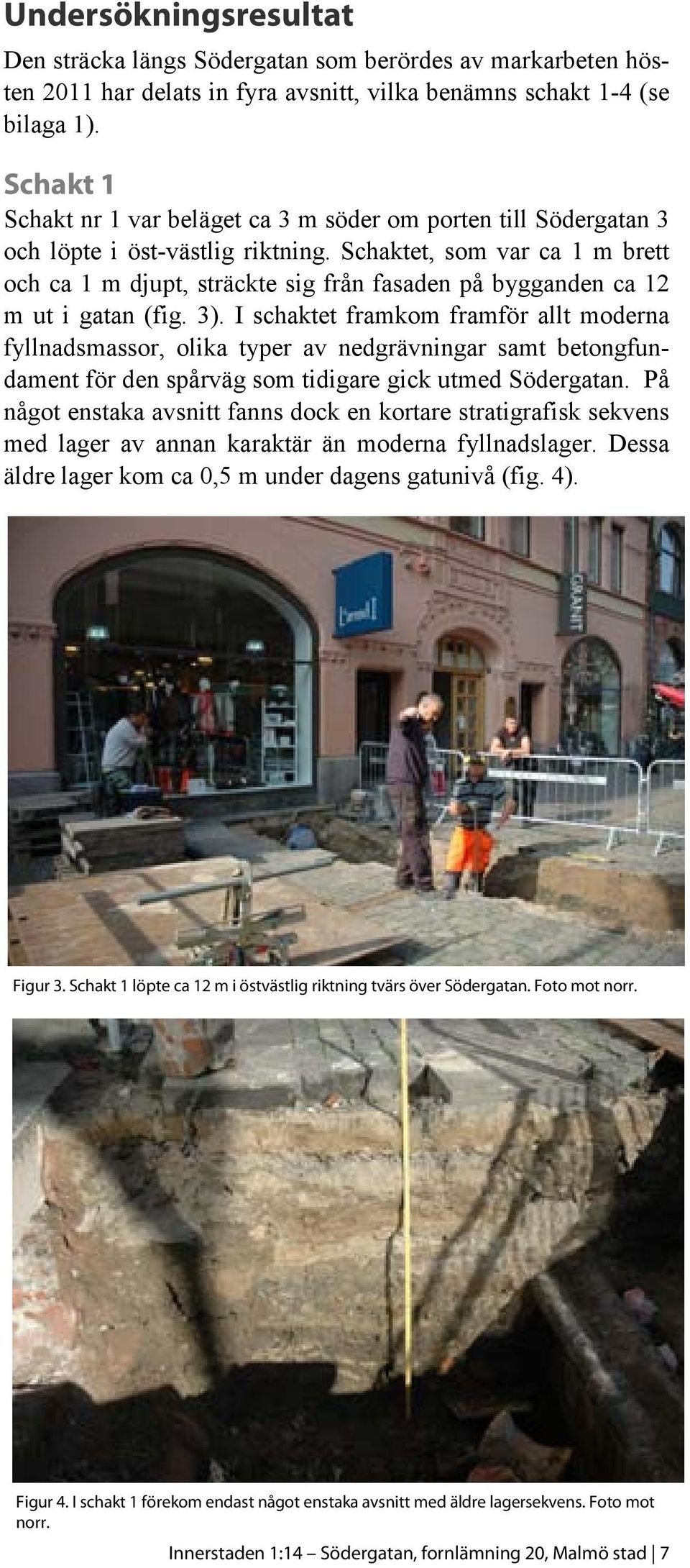 Schaktet, som var ca 1 m brett och ca 1 m djupt, sträckte sig från fasaden på bygganden ca 12 m ut i gatan (fig. 3).