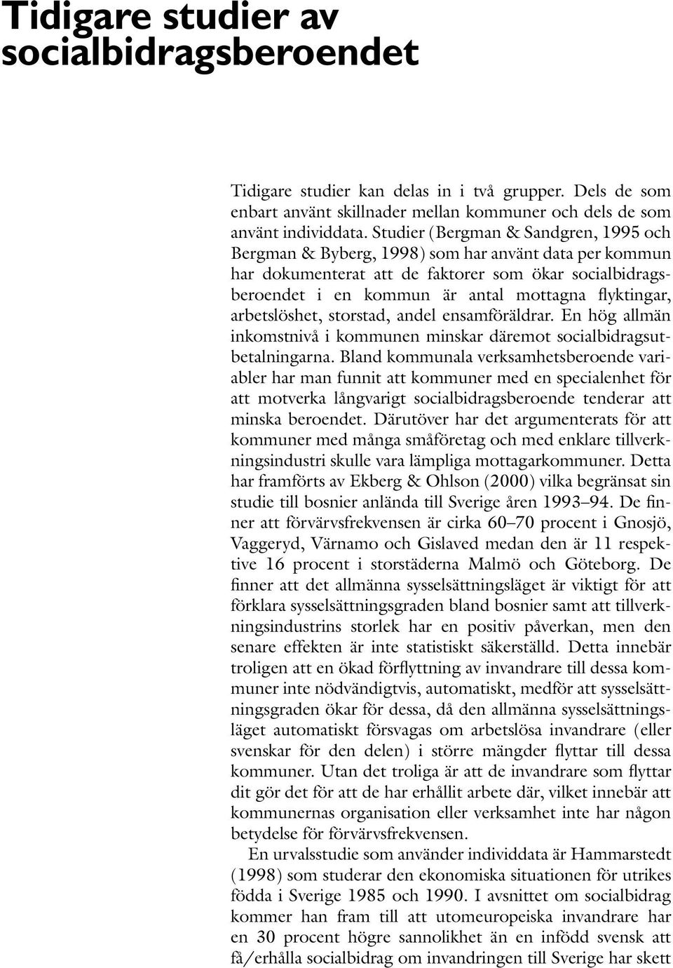 arbetslöshet, storstad, andel ensamföräldrar. En hög allmän inkomstnivå i kommunen minskar däremot socialbidragsutbetalningarna.