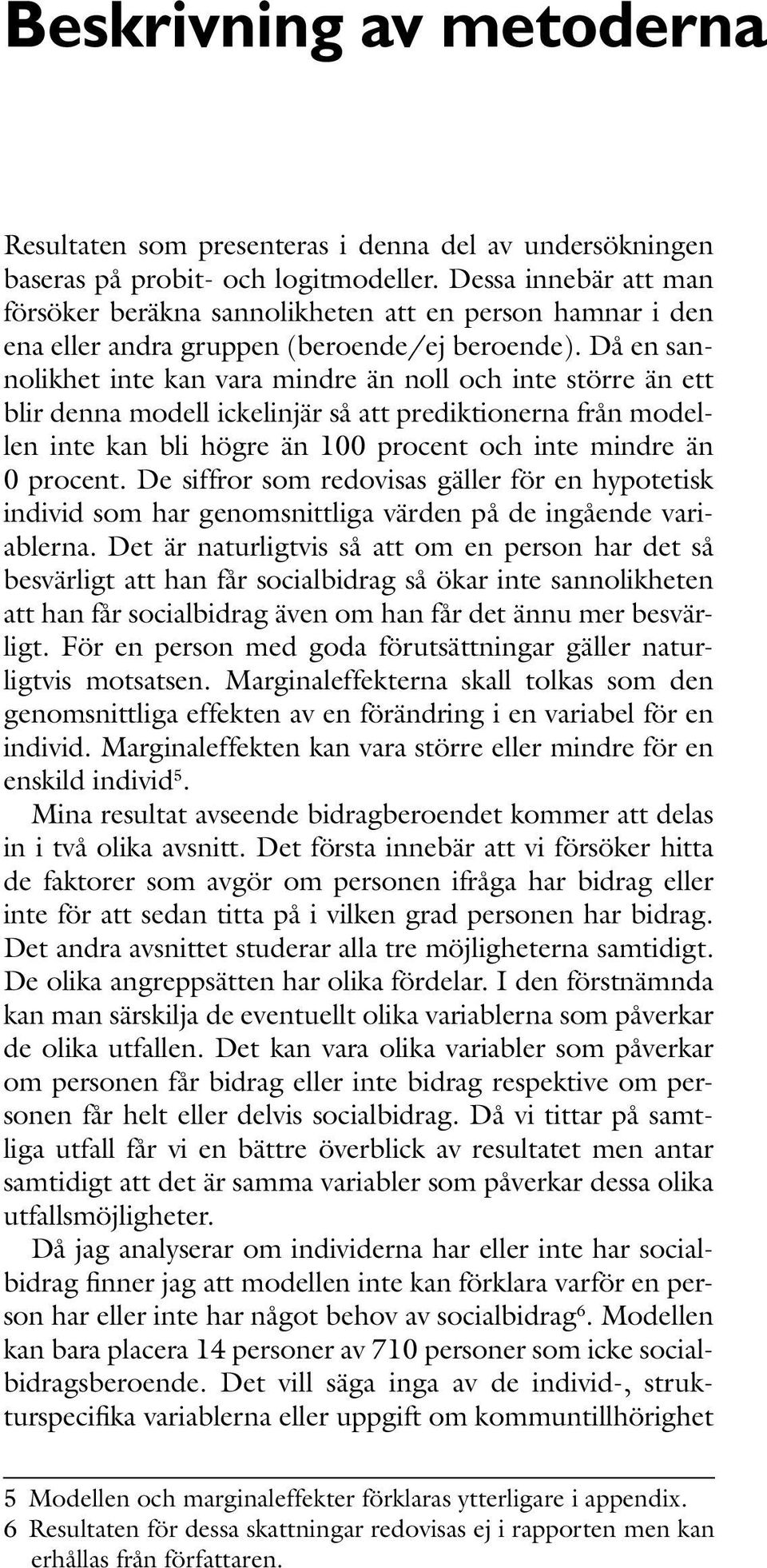 Då en sannolikhet inte kan vara mindre än noll och inte större än ett blir denna modell ickelinjär så att prediktionerna från modellen inte kan bli högre än 100 procent och inte mindre än 0 procent.